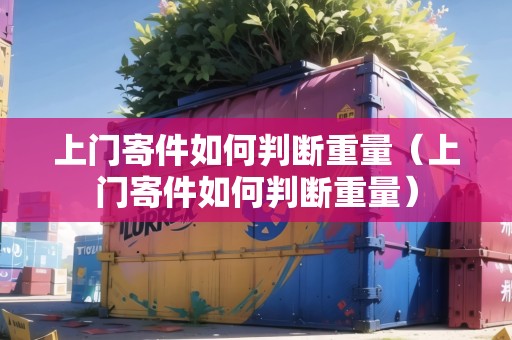 上門寄件如何判斷重量（上門寄件如何判斷重量）