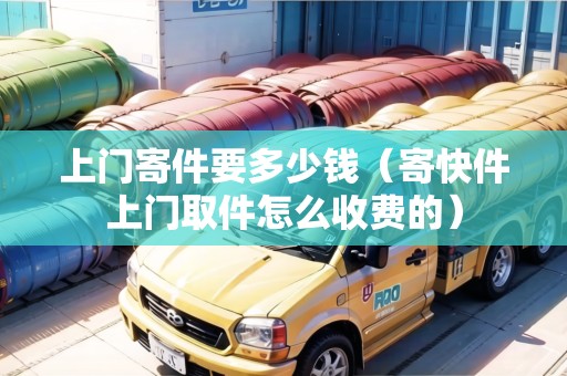 上門(mén)寄件要多少錢(qián)（寄快件上門(mén)取件怎么收費(fèi)的）