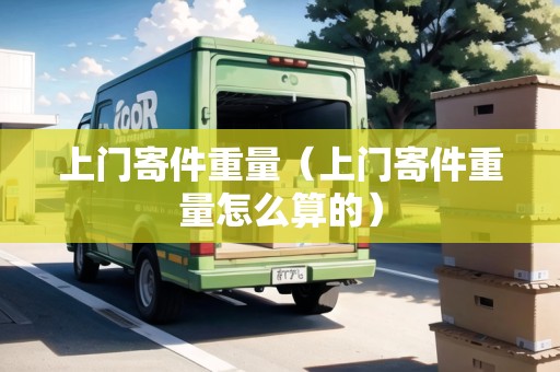 上門寄件重量（上門寄件重量怎么算的）