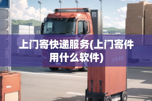 上門(mén)寄快遞服務(wù)(上門(mén)寄件用什么軟件)
