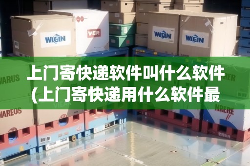 上門寄快遞軟件叫什么軟件(上門寄快遞用什么軟件最好)