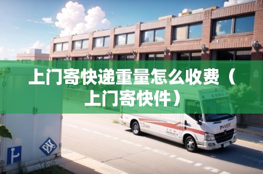 上門寄快遞重量怎么收費（上門寄快件）