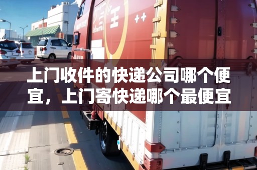 上門收件的快遞公司哪個便宜，上門寄快遞哪個最便宜又好