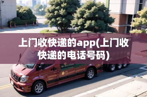 上門收快遞的app(上門收快遞的電話號(hào)碼)