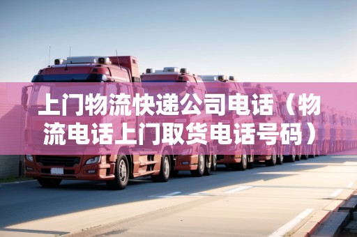 上門物流快遞公司電話（物流電話上門取貨電話號碼）