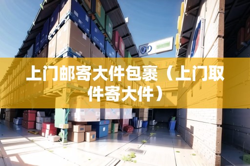 上門郵寄大件包裹（上門取件寄大件）