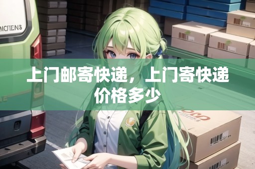 上門郵寄快遞，上門寄快遞價(jià)格多少