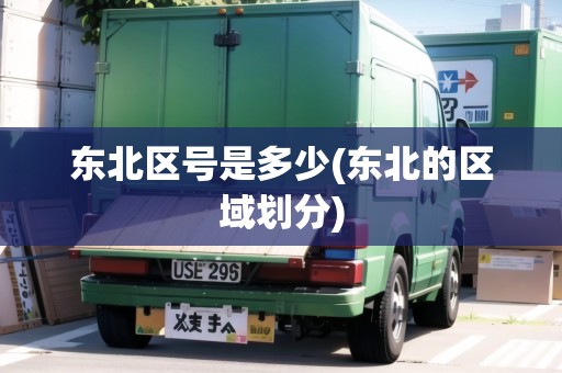 東北區(qū)號(hào)是多少(東北的區(qū)域劃分)