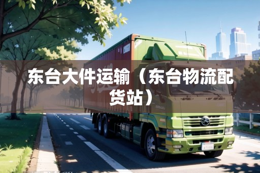 東臺(tái)大件運(yùn)輸(東臺(tái)物流配貨站) 東臺(tái)大件運(yùn)輸(東臺(tái)物流配貨站)