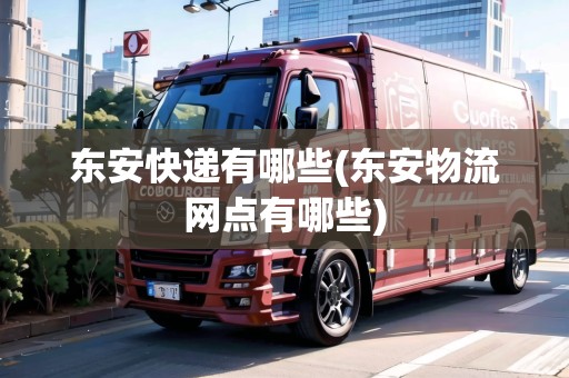 東安快遞有哪些(東安物流網(wǎng)點有哪些)