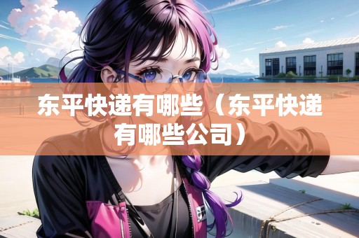 東平快遞有哪些（東平快遞有哪些公司）