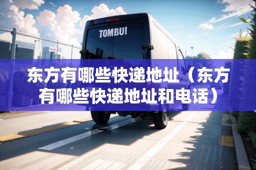 東方有哪些快遞地址（東方有哪些快遞地址和電話）