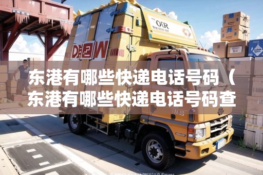 東港有哪些快遞電話號碼（東港有哪些快遞電話號碼查詢的）
