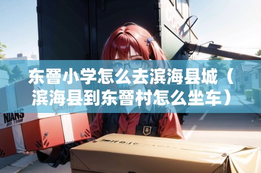 東罾小學(xué)怎么去濱?？h城（濱海縣到東罾村怎么坐車）