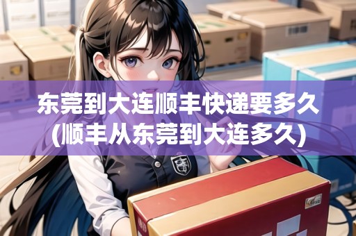 東莞到大連順豐快遞要多久(順豐從東莞到大連多久) 東莞到大連順豐快遞要多久(順豐從東莞到大連多久)