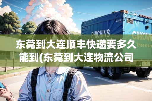 東莞到大連順豐快遞要多久能到(東莞到大連物流公司) 東莞到大連順豐快遞要多久能到(東莞到大連物流公司)