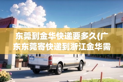 東莞到金華快遞要多久(廣東東莞寄快遞到浙江金華需要多少錢快遞費(fèi))