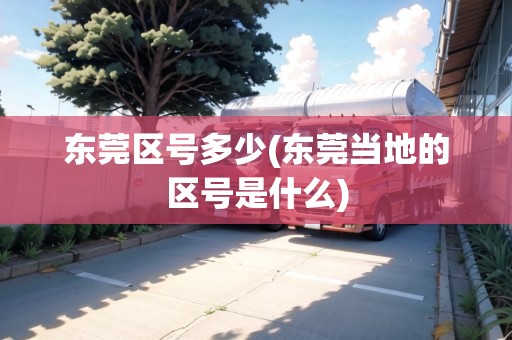 東莞區(qū)號(hào)多少(東莞當(dāng)?shù)氐膮^(qū)號(hào)是什么)