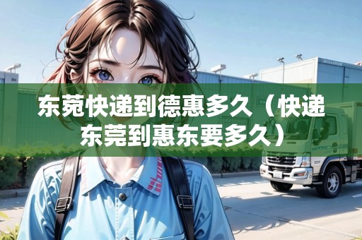 東菀快遞到德惠多久（快遞東莞到惠東要多久）