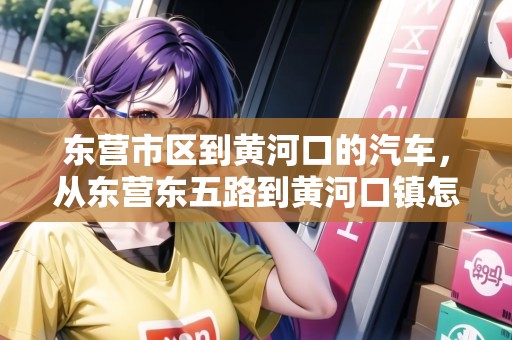 東營(yíng)市區(qū)到黃河口的汽車，從東營(yíng)東五路到黃河口鎮(zhèn)怎么走