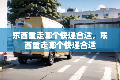東西重走哪個快遞合適，東西重走哪個快遞合適