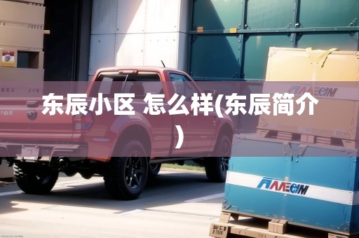 東辰小區(qū) 怎么樣(東辰簡介) 東辰小區(qū) 怎么樣(東辰簡介)