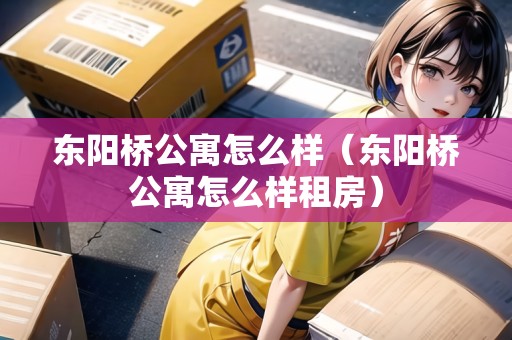 東陽橋公寓怎么樣（東陽橋公寓怎么樣租房）