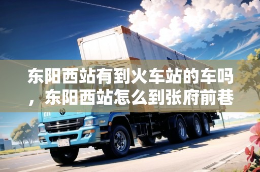 東陽(yáng)西站有到火車站的車嗎，東陽(yáng)西站怎么到張府前巷