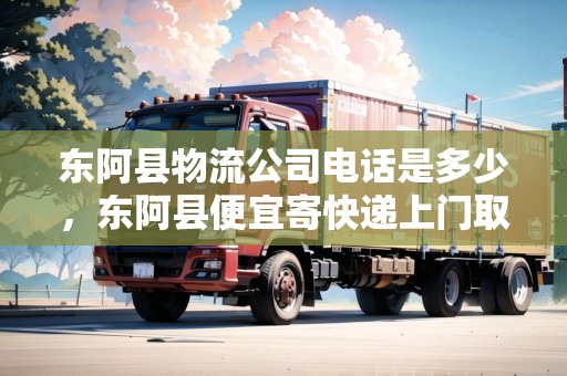 東阿縣物流公司電話是多少，東阿縣便宜寄快遞上門取件