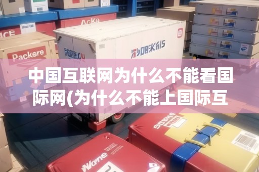 中國互聯(lián)網(wǎng)為什么不能看國際網(wǎng)(為什么不能上國際互聯(lián)網(wǎng))