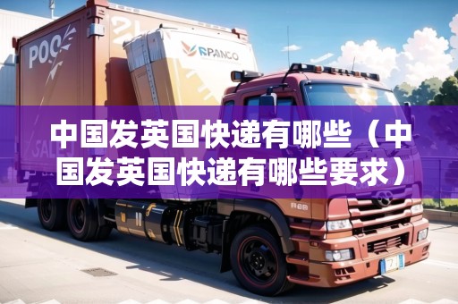中國發(fā)英國快遞有哪些（中國發(fā)英國快遞有哪些要求）