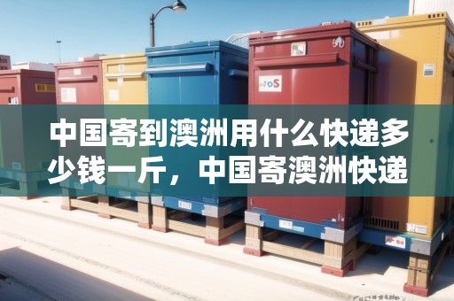 中國(guó)寄到澳洲用什么快遞多少錢一斤，中國(guó)寄澳洲快遞要多久時(shí)間