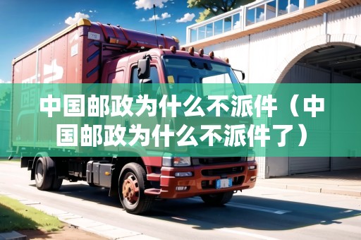 中國郵政為什么不派件（中國郵政為什么不派件了）