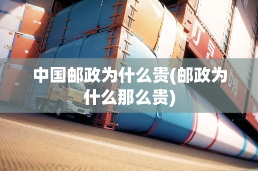 中國郵政為什么貴(郵政為什么那么貴)