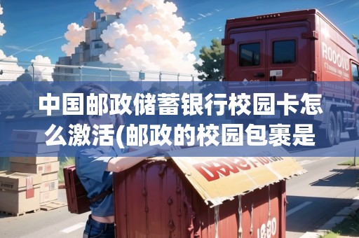 中國郵政儲蓄銀行校園卡怎么激活(郵政的校園包裹是什么)
