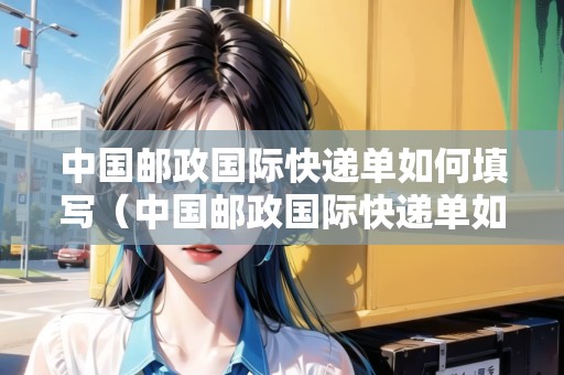 中國(guó)郵政國(guó)際快遞單如何填寫（中國(guó)郵政國(guó)際快遞單如何填寫寄件單號(hào)）