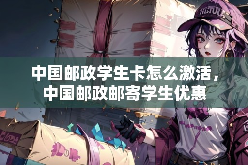 中國(guó)郵政學(xué)生卡怎么激活，中國(guó)郵政郵寄學(xué)生優(yōu)惠