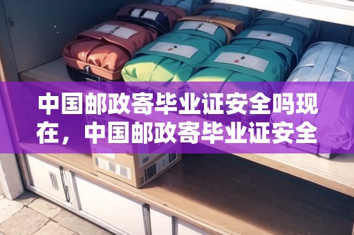 中國郵政寄畢業(yè)證安全嗎現(xiàn)在，中國郵政寄畢業(yè)證安全嗎？