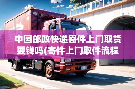中國郵政快遞寄件上門取貨要錢嗎(寄件上門取件流程)