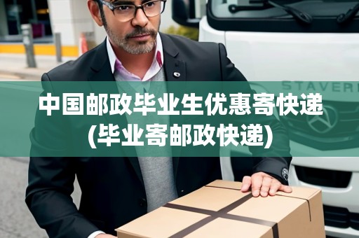 中國郵政畢業(yè)生優(yōu)惠寄快遞(畢業(yè)寄郵政快遞)
