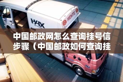 中國郵政網(wǎng)怎么查詢掛號信步驟（中國郵政如何查詢掛號信）