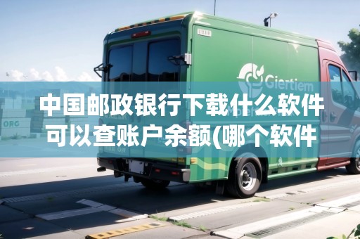中國郵政銀行下載什么軟件可以查賬戶余額(哪個軟件查郵政余額)