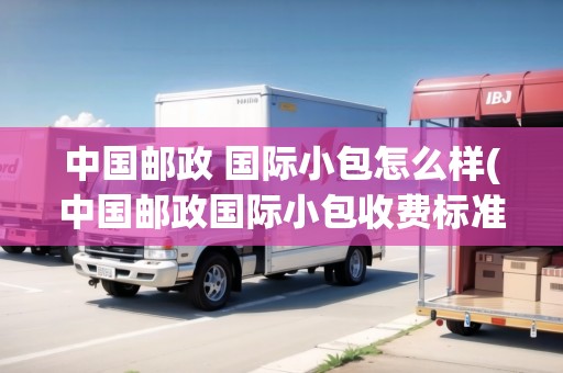 中國郵政 國際小包怎么樣(中國郵政國際小包收費(fèi)標(biāo)準(zhǔn)最新)