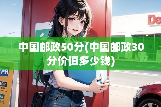 中國郵政50分(中國郵政30分價值多少錢) 中國郵政50分(中國郵政30分價值多少錢)