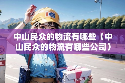 中山民眾的物流有哪些（中山民眾的物流有哪些公司）