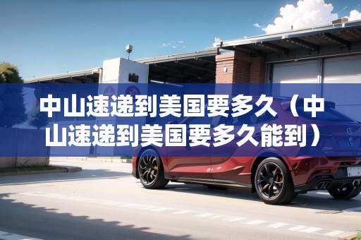 中山速遞到美國要多久（中山速遞到美國要多久能到）