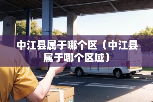 中江縣屬于哪個(gè)區(qū)（中江縣屬于哪個(gè)區(qū)域）