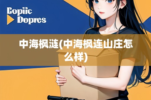 中海楓漣(中海楓連山莊怎么樣)
