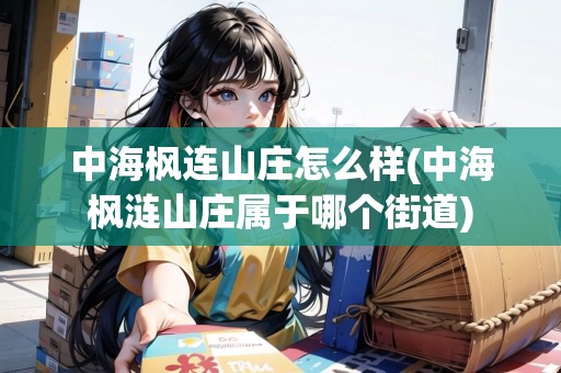 中海楓連山莊怎么樣(中海楓漣山莊屬于哪個(gè)街道)