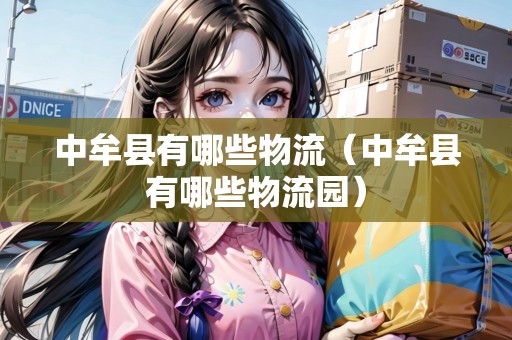 中牟縣有哪些物流（中牟縣有哪些物流園）